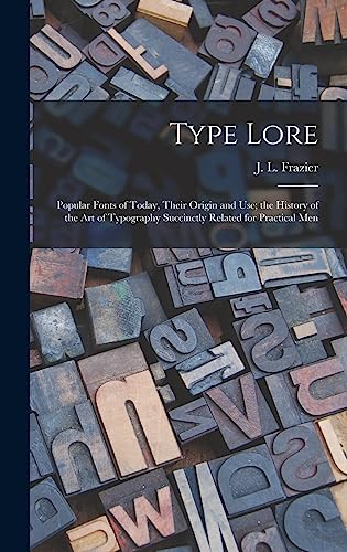 Stock image for Type Lore: Popular Fonts of Today, Their Origin and Use; the History of the Art of Typography Succinctly Related for Practical Men for sale by Lucky's Textbooks