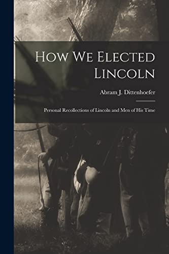 Stock image for How We Elected Lincoln : Personal Recollections of Lincoln and Men of His Time for sale by Ria Christie Collections