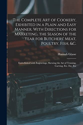 Stock image for The Complete Art of Cookery; Exhibited in a Plain and Easy Manner. With Directions for Marketing; the Season of the Year for Butchers' Meat; Poultry; Fish; &c. : Embellished With Engravings; Shewing t for sale by Ria Christie Collections