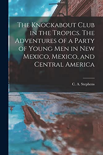 Imagen de archivo de The Knockabout Club in the Tropics. The Adventures of a Party of Young Men in New Mexico; Mexico; and Central America a la venta por Ria Christie Collections