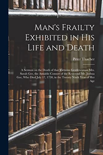 Beispielbild fr Man's Frailty Exhibited in His Life and Death: a Sermon on the Death of That Virtuous Gentlewoman Mrs. Sarah Gee, the Amiable Consort of the Reverend . 17, 1730, in the Twenty Ninth Year of Her Age zum Verkauf von Lucky's Textbooks