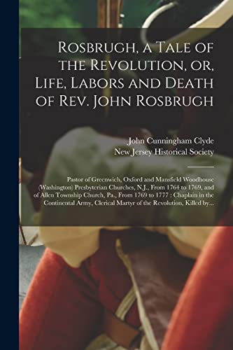 Stock image for Rosbrugh, a Tale of the Revolution, or, Life, Labors and Death of Rev. John Rosbrugh [microform]: Pastor of Greenwich, Oxford and Mansfield Woodhouse . and of Allen Township Church, Pa., From. for sale by Chiron Media