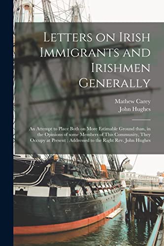 Beispielbild fr Letters on Irish Immigrants and Irishmen Generally: an Attempt to Place Both on More Estimable Ground Than, in the Opinions of Some Members of This . Addressed to the Right Rev. John Hughes zum Verkauf von Lucky's Textbooks