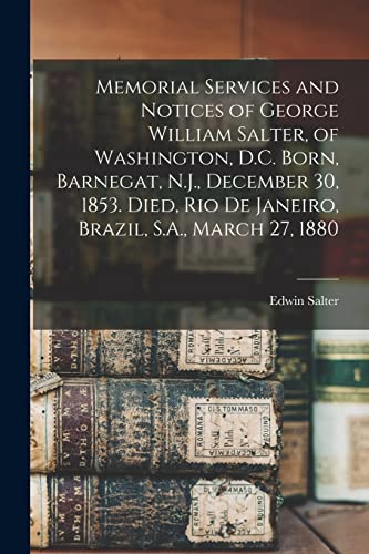 Stock image for Memorial Services and Notices of George William Salter, of Washington, D.C. Born, Barnegat, N.J., December 30, 1853. Died, Rio De Janeiro, Brazil, S.A., March 27, 1880 for sale by Lucky's Textbooks