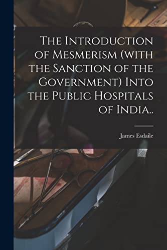 Beispielbild fr The Introduction of Mesmerism (with the Sanction of the Government) Into the Public Hospitals of India. zum Verkauf von Ria Christie Collections