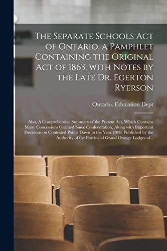 Imagen de archivo de The Separate Schools Act of Ontario, a Pamphlet Containing the Original Act of 1863, With Notes by the Late Dr. Egerton Ryerson; Also, A Comprehensive Summary of the Present Act, Which Contains Many Concessions Granted Since Confederation, Along With. a la venta por PBShop.store US