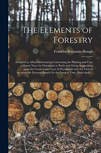 9781014388698: The Elements of Forestry: Designed to Afford Information Concerning the Planting and Care of Forest Trees for Ornament or Profit and Giving ... of Securing the Greatest Benefit for The...