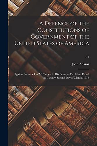 Stock image for A Defence of the Constitutions of Government of the United States of America: Against the Attack of M. Turgot in His Letter to Dr. Price, Dated the Twenty-second Day of March, 1778; v.3 for sale by Lucky's Textbooks