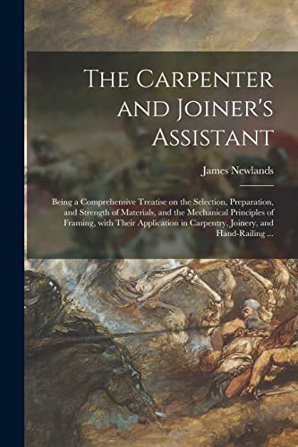 Beispielbild fr The Carpenter and Joiner's Assistant: Being a Comprehensive Treatise on the Selection, Preparation, and Strength of Materials, and the Mechanical . in Carpentry, Joinery, and Hand-railing . zum Verkauf von Lucky's Textbooks