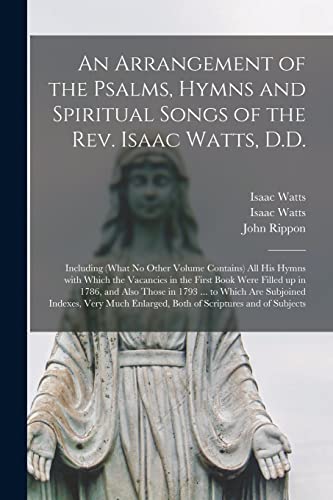 9781014396723: An Arrangement of the Psalms, Hymns and Spiritual Songs of the Rev. Isaac Watts, D.D.: Including (what No Other Volume Contains) All His Hymns With ... and Also Those in 1793 ... to Which Are...