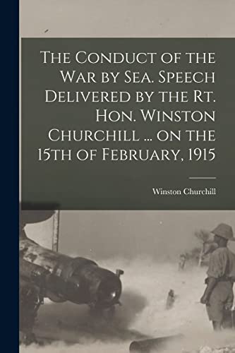 Stock image for The Conduct of the War by Sea. Speech Delivered by the Rt. Hon. Winston Churchill . on the 15th of February, 1915 for sale by Lucky's Textbooks