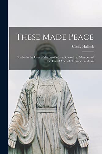 9781014404176: These Made Peace; Studies in the Lives of the Beatified and Canonized Members of the Third Order of St. Francis of Assisi