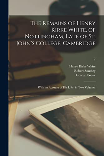 Stock image for The Remains of Henry Kirke White, of Nottingham, Late of St. John's College, Cambridge: With an Account of His Life: in Two Volumes; 2 for sale by Lucky's Textbooks