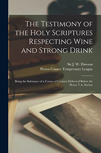 9781014407771: The Testimony of the Holy Scriptures Respecting Wine and Strong Drink [microform]: Being the Substance of a Course of Lectures Delivered Before the Pictou T.A. Society
