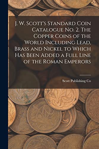 Imagen de archivo de J. W. Scott's Standard Coin Catalogue No. 2. The Copper Coins of the World Including Lead, Brass and Nickel to Which Has Been Added a Full Line of the Roman Emperors a la venta por PBShop.store US