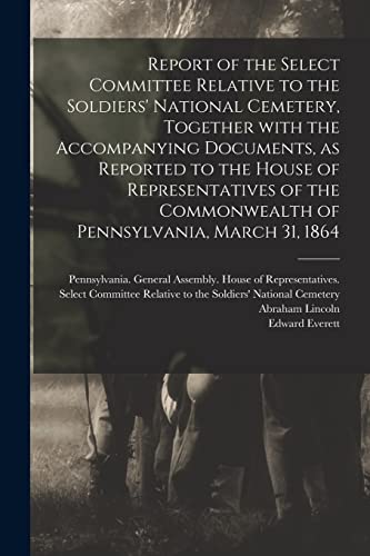 Stock image for Report of the Select Committee Relative to the Soldiers' National Cemetery, Together With the Accompanying Documents, as Reported to the House of . Commonwealth of Pennsylvania, March 31, 1864 for sale by Chiron Media