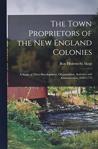 9781014413680: The Town Proprietors of the New England Colonies: a Study of Their Development, Organization, Activities and Controversies, 1620-1770