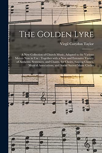 Stock image for The Golden Lyre : a New Collection of Church Music, Adapted to the Various Metres Now in Use : Together With a New and Extensive Variety of Anthems, S for sale by GreatBookPrices
