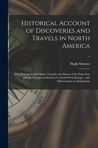 Stock image for Historical Account of Discoveries and Travels in North America: Including the United States, Canada, the Shores of the Polar Sea, and the Voyages in . Passage: With Observations on Emigration; 1 for sale by Lucky's Textbooks