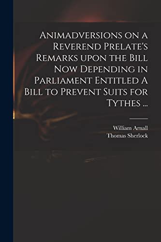 Beispielbild fr Animadversions on a Reverend Prelate's Remarks Upon the Bill Now Depending in Parliament Entitled A Bill to Prevent Suits for Tythes . zum Verkauf von Lucky's Textbooks