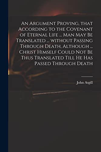 Imagen de archivo de An Argument Proving, That According to the Covenant of Eternal Life . Man May Be Translated . Without Passing Through Death, Although . Christ . Translated Till He Has Passed Through Death a la venta por Lucky's Textbooks