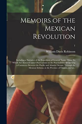 Beispielbild fr Memoirs of the Mexican Revolution; Including a Narrative of the Expedition of General Xavier Mina. To Which Are Annexed Some Observations on the . Oceans, Through the Mexican Isthmus, .; zum Verkauf von Lucky's Textbooks