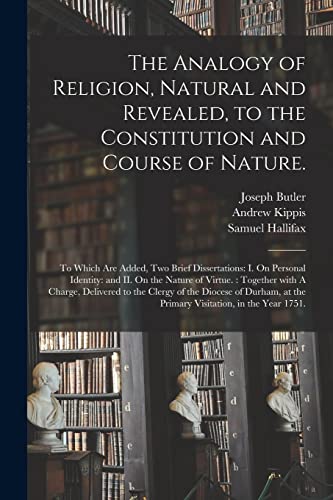 Stock image for The Analogy of Religion, Natural and Revealed, to the Constitution and Course of Nature.: To Which Are Added, Two Brief Dissertations: I. On Personal . A Charge, Delivered to the Clergy of The. for sale by Lucky's Textbooks