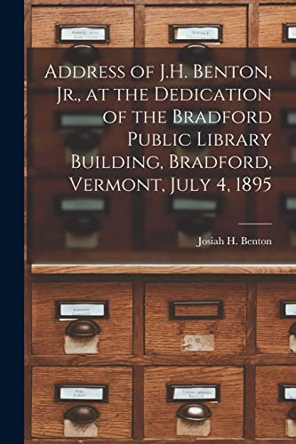 Stock image for Address of J.H. Benton; Jr.; at the Dedication of the Bradford Public Library Building; Bradford; Vermont; July 4; 1895 for sale by Ria Christie Collections