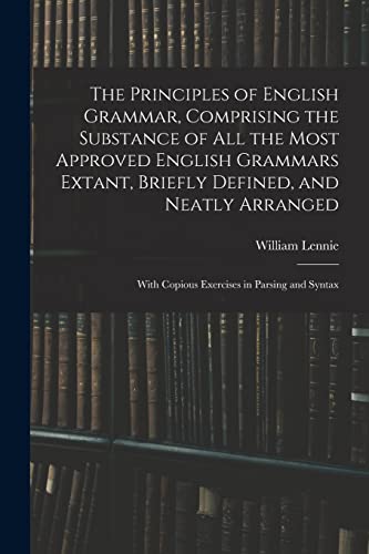 Stock image for The Principles of English Grammar, Comprising the Substance of All the Most Approved English Grammars Extant, Briefly Defined, and Neatly Arranged; With Copious Exercises in Parsing and Syntax for sale by Lucky's Textbooks