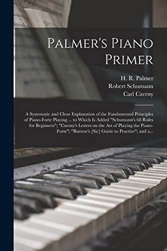 Beispielbild fr Palmer's Piano Primer: a Systematic and Clear Explanation of the Fundamental Principles of Piano-forte Playing . to Which is Added "Schumann's 68 . the Piano-forte"; "Burrow's [sic] Guide. zum Verkauf von Chiron Media