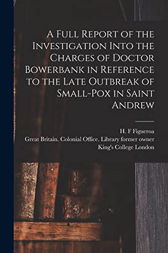 Stock image for A Full Report of the Investigation Into the Charges of Doctor Bowerbank in Reference to the Late Outbreak of Small-pox in Saint Andrew [electronic Resource] for sale by PBShop.store US
