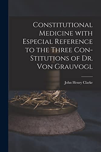 Beispielbild fr Constitutional Medicine With Especial Reference to the Three Con-stitutions of Dr. Von Grauvogl zum Verkauf von GreatBookPrices