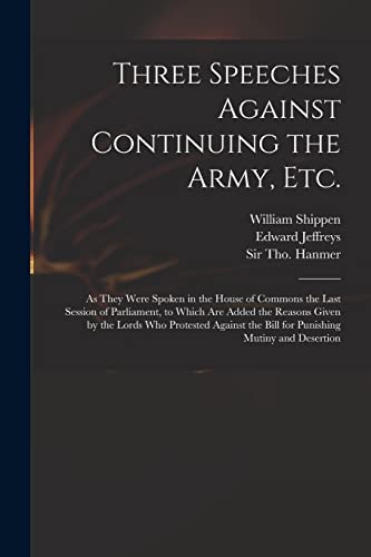 Stock image for Three Speeches Against Continuing the Army, Etc.: as They Were Spoken in the House of Commons the Last Session of Parliament, to Which Are Added the . the Bill for Punishing Mutiny and Desertion for sale by Lucky's Textbooks