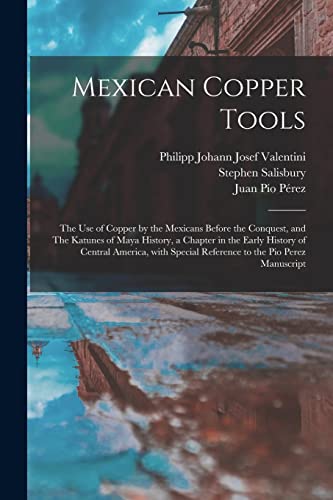 Stock image for Mexican Copper Tools : the Use of Copper by the Mexicans Before the Conquest; and The Katunes of Maya History; a Chapter in the Early History of Central America; With Special Reference to the Pio Pere for sale by Ria Christie Collections