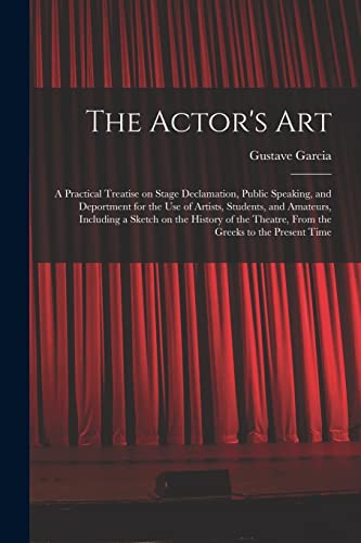 Imagen de archivo de The Actor's Art: a Practical Treatise on Stage Declamation, Public Speaking, and Deportment for the Use of Artists, Students, and Amateurs, Including . Theatre, From the Greeks to the Present Time a la venta por Lucky's Textbooks