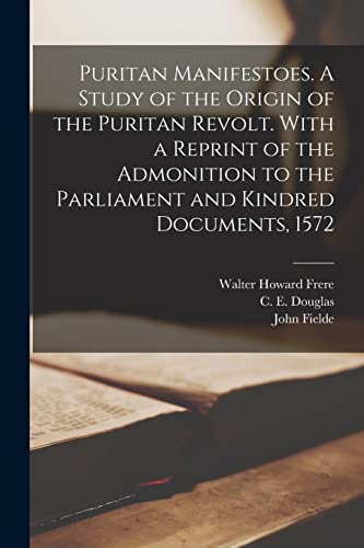 Stock image for Puritan Manifestoes. A Study of the Origin of the Puritan Revolt. With a Reprint of the Admonition to the Parliament and Kindred Documents, 1572 for sale by GreatBookPrices