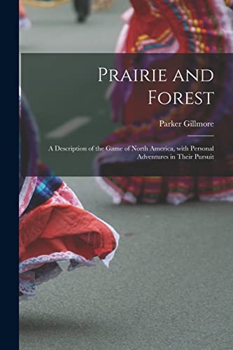 Imagen de archivo de Prairie and Forest: a Description of the Game of North America, With Personal Adventures in Their Pursuit a la venta por Lucky's Textbooks