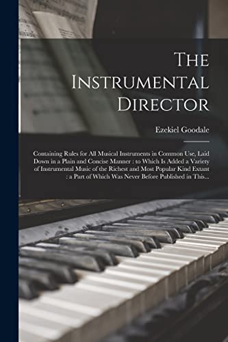 Stock image for The Instrumental Director: Containing Rules for All Musical Instruments in Common Use, Laid Down in a Plain and Concise Manner: to Which is Added a . Kind Extant: a Part of Which Was Never. for sale by Lucky's Textbooks