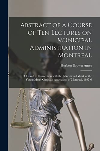 Stock image for Abstract of a Course of Ten Lectures on Municipal Administration in Montreal [microform]: Delivered in Connection With the Educational Work of the Young Men's Christian Association of Montreal, 1895-6 for sale by Lucky's Textbooks