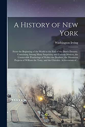 Stock image for A History of New York [electronic Resource]: From the Beginning of the World to the End of the Dutch Dynasty. Containing Among Many Surprising and . the Disastrous Projects of William. for sale by Lucky's Textbooks