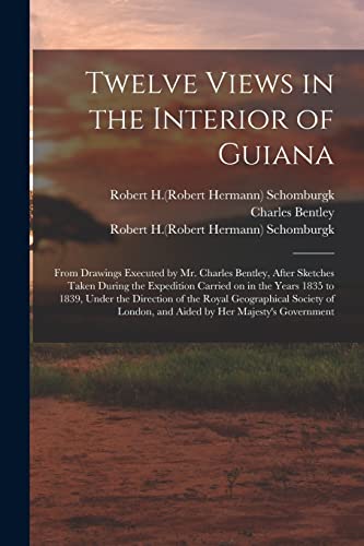 Stock image for Twelve Views in the Interior of Guiana : From Drawings Executed by Mr. Charles Bentley; After Sketches Taken During the Expedition Carried on in the Years 1835 to 1839; Under the Direction of the Roya for sale by Ria Christie Collections