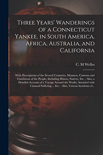 9781014461360: Three Years' Wanderings of a Connecticut Yankee, in South America, Africa, Australia, and California: With Descriptions of the Several Countries, ... Natives, Etc.: Also, a Detailed Account...