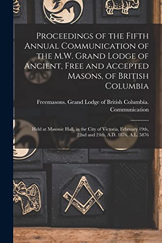 Stock image for Proceedings of the Fifth Annual Communication of the M.W. Grand Lodge of Ancient, Free and Accepted Masons, of British Columbia [microform] for sale by PBShop.store US