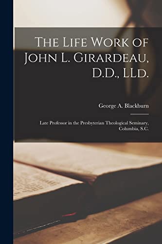 Stock image for The Life Work of John L. Girardeau; D.D.; LLd. : Late Professor in the Presbyterian Theological Seminary; Columbia; S.C. for sale by Ria Christie Collections