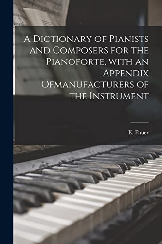 Stock image for A Dictionary of Pianists and Composers for the Pianoforte; With an Appendix Ofmanufacturers of the Instrument for sale by Ria Christie Collections