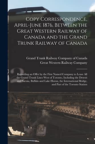 Imagen de archivo de Copy Correspondence, April-June 1876, Between the Great Western Railway of Canada and the Grand Trunk Railway of Canada [microform] a la venta por PBShop.store US