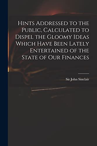 9781014466525: Hints Addressed to the Public, Calculated to Dispel the Gloomy Ideas Which Have Been Lately Entertained of the State of Our Finances