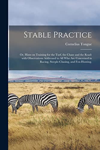 Stock image for Stable Practice: or, Hints on Training for the Turf, the Chase and the Road: With Observations Addressed to All Who Are Concerned in Racing, Steeple-chasing, and Fox-hunting. for sale by Lucky's Textbooks