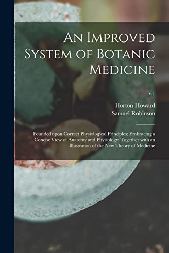 Stock image for An Improved System of Botanic Medicine; Founded Upon Correct Physiological Principles; Embracing a Concise View of Anatomy and Physiology; Together . of the New Theory of Medicine; v.1 for sale by Lucky's Textbooks