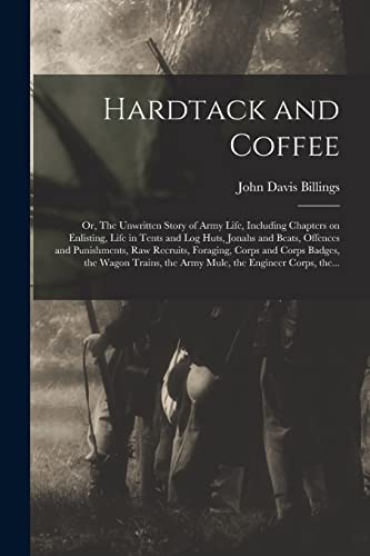 9781014473851: Hardtack and Coffee; or, The Unwritten Story of Army Life, Including Chapters on Enlisting, Life in Tents and Log Huts, Jonahs and Beats, Offences and ... the Wagon Trains, the Army Mule, The...